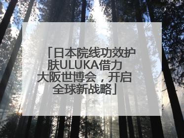 日本院线功效护肤ULUKA借力大阪世博会，开启全球新战略