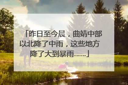 昨日至今晨，曲靖中部以北降了中雨，这些地方降了大到暴雨……