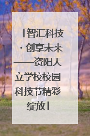 智汇科技・创享未来——资阳天立学校校园科技节精彩绽放
