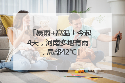 暴雨+高温！今起4天，河南多地有雨，局部42℃