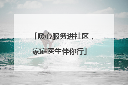 暖心服务进社区，家庭医生伴你行