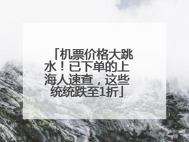 机票价格大跳水！已下单的上海人速查，这些统统跌至1折