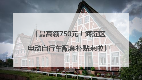 最高领750元！海淀区电动自行车配套补贴来啦