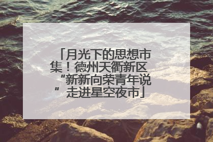 月光下的思想市集！德州天衢新区“新新向荣青年说”走进星空夜市