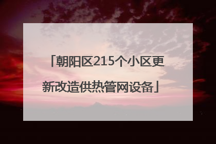 朝阳区215个小区更新改造供热管网设备