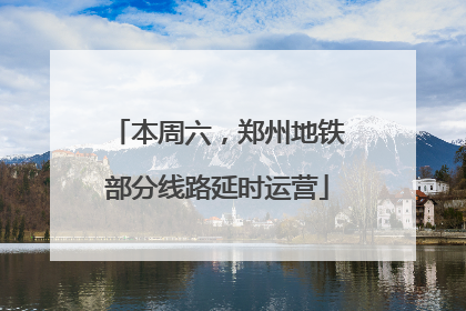 本周六，郑州地铁部分线路延时运营