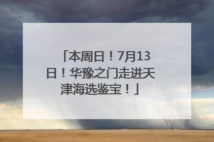 本周日！7月13日！华豫之门走进天津海选鉴宝！