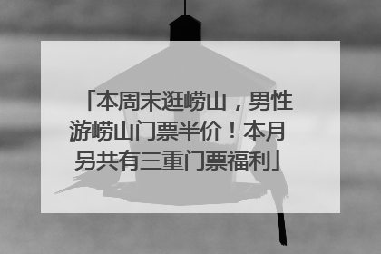 本周末逛崂山，男性游崂山门票半价！本月另共有三重门票福利