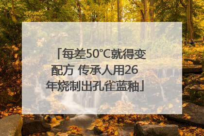 每差50℃就得变配方 传承人用26年烧制出孔雀蓝釉