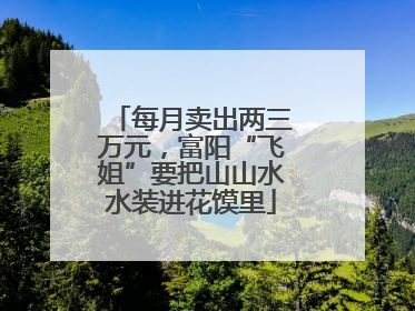 每月卖出两三万元，富阳“飞姐”要把山山水水装进花馍里