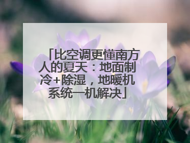 比空调更懂南方人的夏天：地面制冷+除湿，地暖机系统一机解决