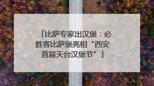 比萨专家出汉堡：必胜客比萨堡亮相“西安首届天台汉堡节”