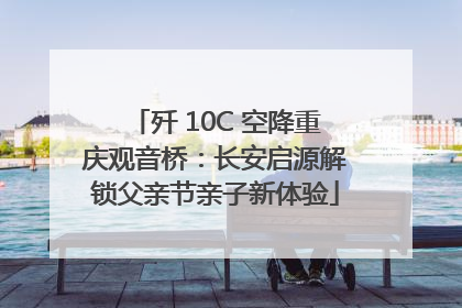 歼 10C 空降重庆观音桥：长安启源解锁父亲节亲子新体验