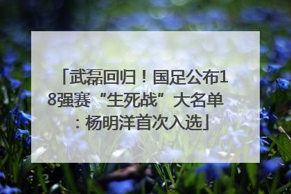 武磊回归！国足公布18强赛“生死战”大名单：杨明洋首次入选