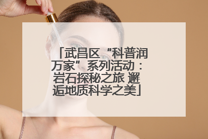 武昌区“科普润万家”系列活动：岩石探秘之旅 邂逅地质科学之美