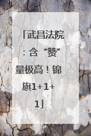 武昌法院：含“赞”量极高！锦旗1+1+1