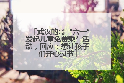 武汉的哥“六一”发起儿童免费乘车活动，回应：想让孩子们开心过节