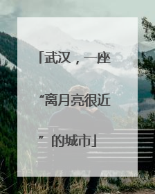 武汉，一座“离月亮很近”的城市