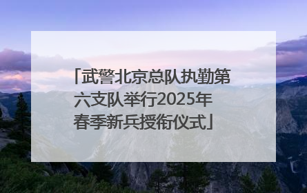武警北京总队执勤第六支队举行2025年春季新兵授衔仪式