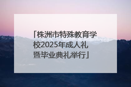 株洲市特殊教育学校2025年成人礼暨毕业典礼举行