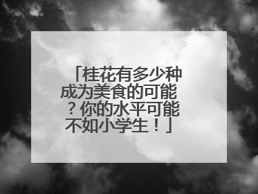 桂花有多少种成为美食的可能？你的水平可能不如小学生！