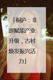 桐庐：非遗赋能产业升级，古村焕发振兴活力