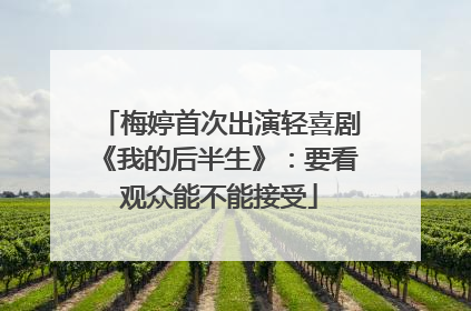 梅婷首次出演轻喜剧《我的后半生》：要看观众能不能接受