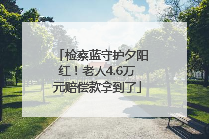 检察蓝守护夕阳红！老人4.6万元赔偿款拿到了