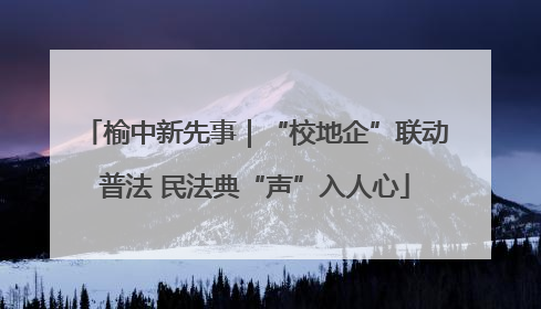 榆中新先事｜“校地企”联动普法 民法典“声”入人心