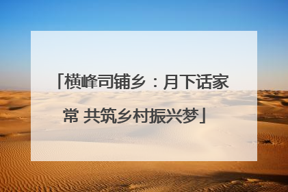 横峰司铺乡：月下话家常 共筑乡村振兴梦