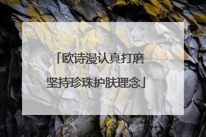 欧诗漫认真打磨 坚持珍珠护肤理念