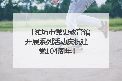 潍坊市党史教育馆开展系列活动庆祝建党104周年