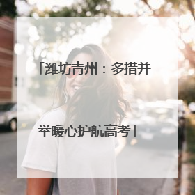 潍坊青州：多措并举暖心护航高考