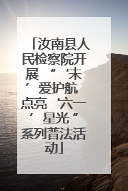 汝南县人民检察院开展 “‘未’爱护航 点亮‘六一’星光 ”系列普法活动