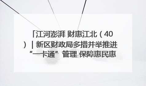 江河澎湃 财惠江北（40）｜新区财政局多措并举推进“一卡通”管理 保障惠民惠农补贴精准高效发放