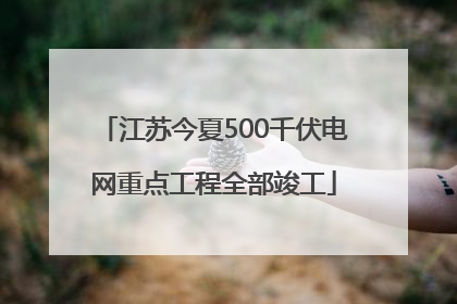 江苏今夏500千伏电网重点工程全部竣工