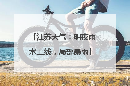 江苏天气：明夜雨水上线，局部暴雨