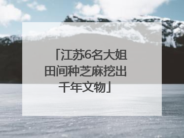 江苏6名大姐田间种芝麻挖出千年文物