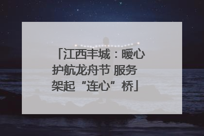 江西丰城：暖心护航龙舟节 服务架起“连心”桥