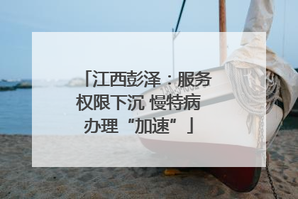 江西彭泽：服务权限下沉 慢特病办理“加速”