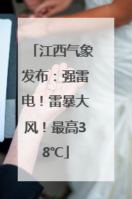 江西气象发布：强雷电！雷暴大风！最高38℃