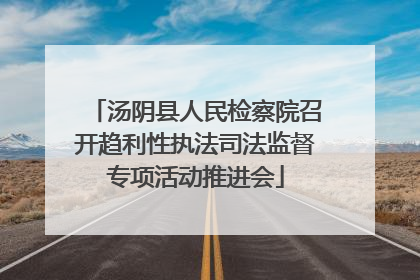 汤阴县人民检察院召开趋利性执法司法监督专项活动推进会