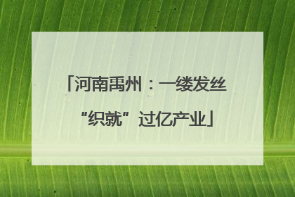 河南禹州：一缕发丝“织就”过亿产业