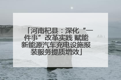 河南杞县：深化“一件事”改革实践 赋能新能源汽车充电设施报装服务提质增效