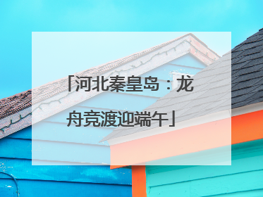 河北秦皇岛：龙舟竞渡迎端午