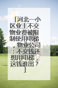 河北一小区业主不交物业费被限制使用电梯，物业公司：不交钱还想用电梯，这钱谁出？