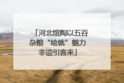 河北馆陶以五谷杂粮“绘就”魅力非遗引客来