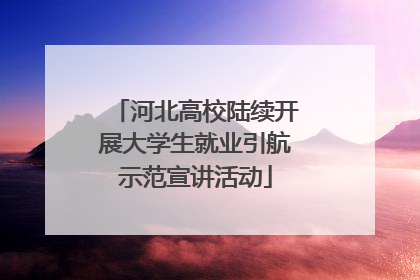 河北高校陆续开展大学生就业引航示范宣讲活动