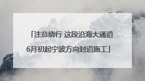 注意绕行 这段沿海大通道6月初起宁波方向封道施工