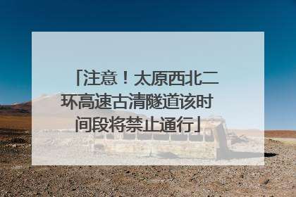 注意！太原西北二环高速古清隧道该时间段将禁止通行